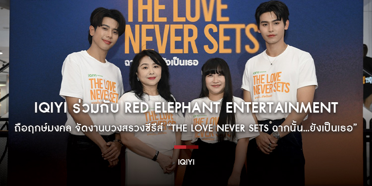 iQIYI ร่วมกับ Red Elephant Entertainment ถือฤกษ์มงคล นำทีมนักแสดง จัดงานบวงสรวงซีรีส์ iQIYI Original “The Love Never Sets ฉากนั้น…ยังเป็นเธอ”